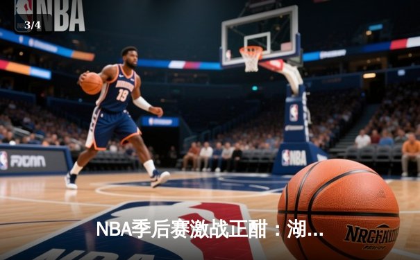 NBA季后赛激战正酣：湖人加时险胜勇士，詹姆斯关键三分定胜局 - 3