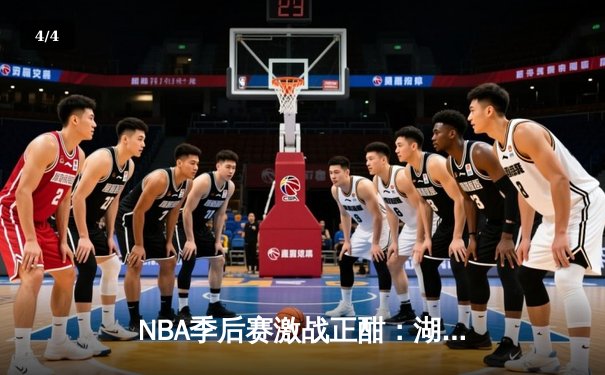 NBA季后赛激战正酣：湖人加时险胜勇士，詹姆斯关键三分定胜局 - 4