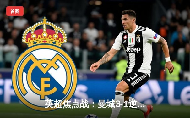 英超焦点战：曼城3-1逆转曼联，哈兰德双响领跑射手榜