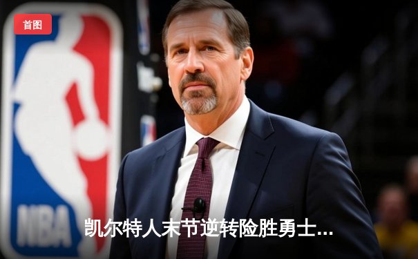 凯尔特人末节逆转险胜勇士，塔图姆狂砍34分领衔绿军复仇之战