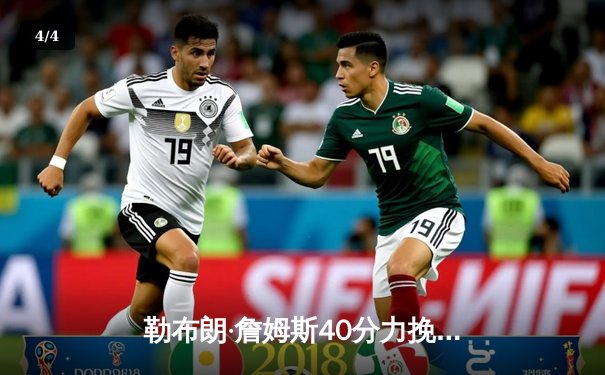 勒布朗·詹姆斯40分力挽狂澜，湖人加时险胜勇士锁定季后赛关键卡位战 - 4