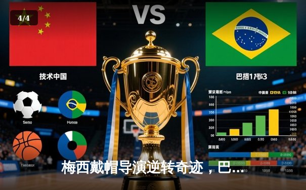 梅西戴帽导演逆转奇迹，巴黎圣日耳曼4-2绝地翻盘晋级欧冠四强 - 4