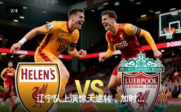 辽宁队上演惊天逆转，加时险胜广东夺CBA总决赛开门红 - 2