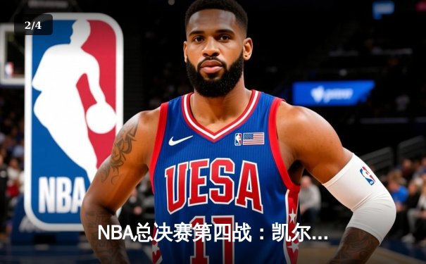 NBA总决赛第四战：凯尔特人逆转取胜，塔图姆32分率队夺赛点 - 2