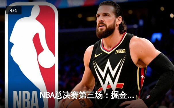 NBA总决赛第三场：掘金绝地反击，约基奇三双率队加时险胜热火 - 4