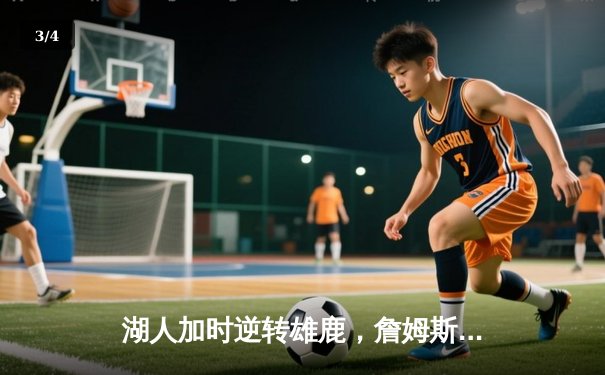 湖人加时逆转雄鹿，詹姆斯三双戴维斯34分主宰关键时刻 - 3