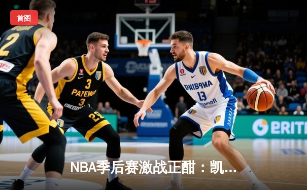 NBA季后赛激战正酣：凯尔特人加时险胜雄鹿，塔图姆狂砍42分创纪录