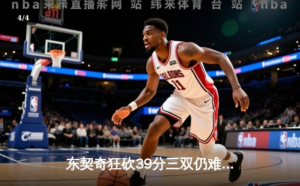 东契奇狂砍39分三双仍难救主，独行侠加时憾负雷霆总比分2-3落后 - 4