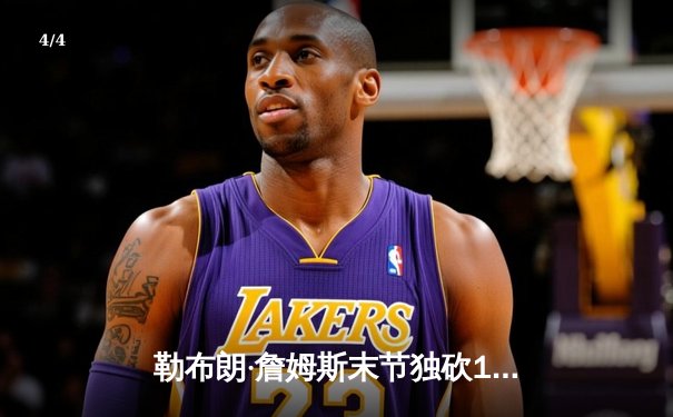 勒布朗·詹姆斯末节独砍19分，湖人加时险胜勇士，系列赛2-1领先 - 4