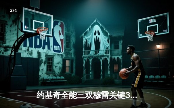 约基奇全能三双穆雷关键31分，掘金抢七险胜森林狼连续两年挺进西决 - 2