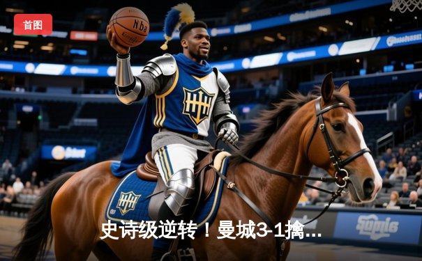 史诗级逆转！曼城3-1擒曼联，哈兰德双响+倒钩惊四座，瓜帅战术完胜