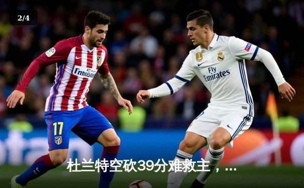 杜兰特空砍39分难救主，太阳末节崩盘不敌独行侠，东契奇三双主导逆转 - 2