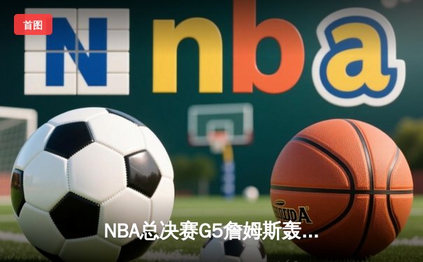 NBA总决赛G5詹姆斯轰40+三双，湖人加时险胜热火总比分3-2领先