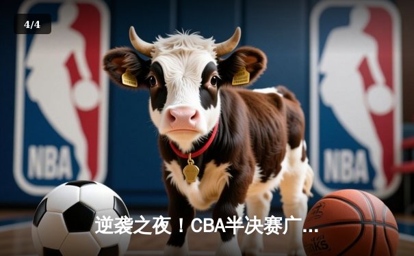 逆袭之夜！CBA半决赛广东加时险胜辽宁，周琦38+16主宰内线 - 4