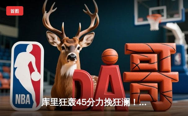 库里狂轰45分力挽狂澜！勇士加时险胜凯尔特人，总决赛悬念再起