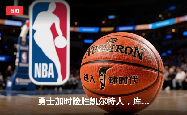 勇士加时险胜凯尔特人，库里狂砍43分上演三分雨