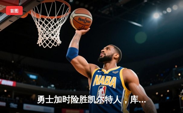 勇士加时险胜凯尔特人，库里狂砍43分率队捍卫主场
