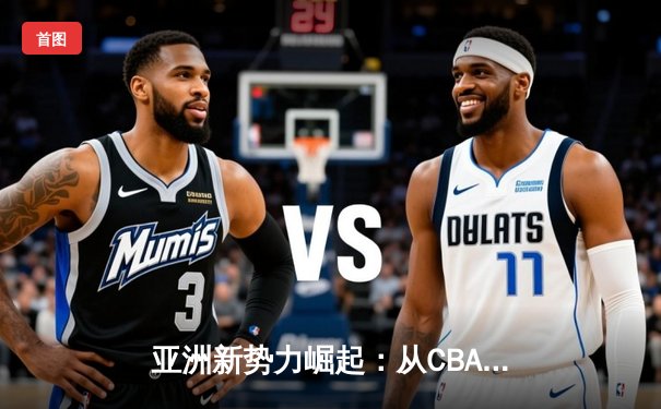 亚洲新势力崛起：从CBA到J联赛，体育产业迎来东方浪潮