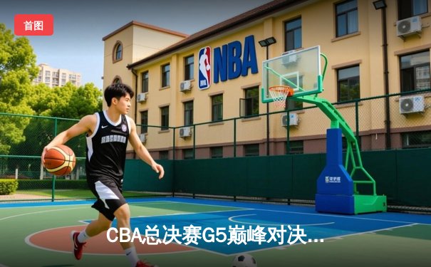 CBA总决赛G5巅峰对决：辽宁本钢加时力克广东宏远 卫冕冠军夺队史第三冠