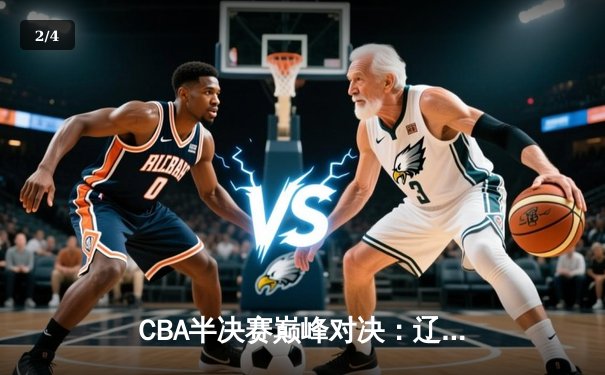 CBA半决赛巅峰对决：辽宁本钢加时险胜广东宏远，赵继伟砍35分创生涯新高 - 2