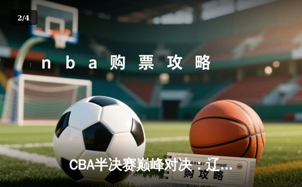 CBA半决赛巅峰对决：辽宁本钢加时险胜广东宏远，赵继伟砍35分创生涯新高 - 2