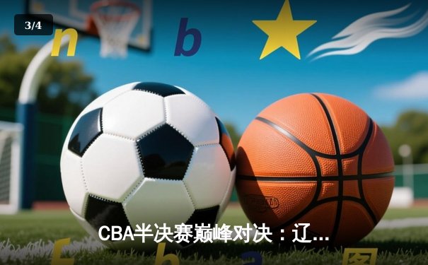 CBA半决赛巅峰对决：辽宁本钢加时险胜广东宏远，赵继伟砍35分创生涯新高 - 3
