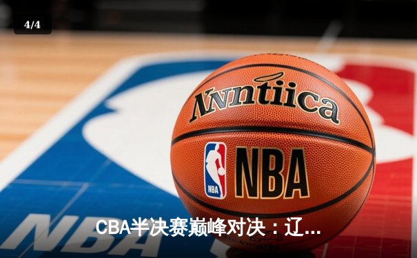 CBA半决赛巅峰对决：辽宁本钢加时险胜广东宏远，赵继伟砍35分创生涯新高 - 4