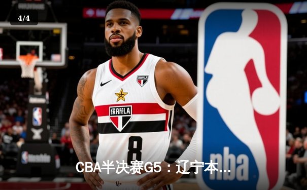 CBA半决赛G5：辽宁本钢加时逆转广东宏远 赵继伟33+9+6率队挺进总决赛 - 4