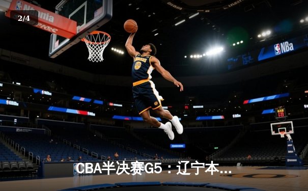 CBA半决赛G5：辽宁本钢加时逆转广东宏远 赵继伟33+9+6率队挺进总决赛 - 2