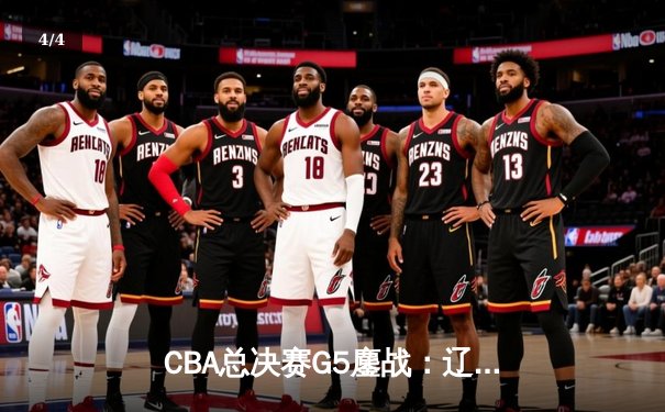 CBA总决赛G5鏖战：辽宁本钢加时逆转广东宏远 成功卫冕总冠军 - 4