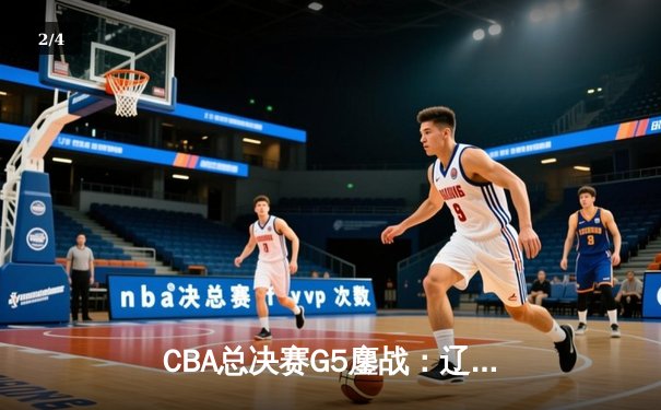 CBA总决赛G5鏖战：辽宁本钢加时逆转广东宏远 成功卫冕总冠军 - 2