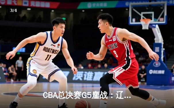 CBA总决赛G5鏖战：辽宁本钢加时逆转广东宏远 成功卫冕总冠军 - 3