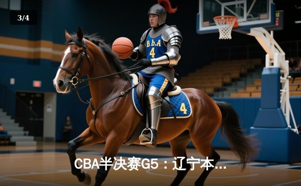 CBA半决赛G5：辽宁本钢加时逆转广东宏远 赵继伟33分率队挺进总决赛 - 3